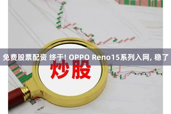 免费股票配资 终于! OPPO Reno15系列入网, 稳了