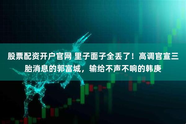 股票配资开户官网 里子面子全丢了!高调官宣三胎消息的郭富城,输给不声不响的韩庚