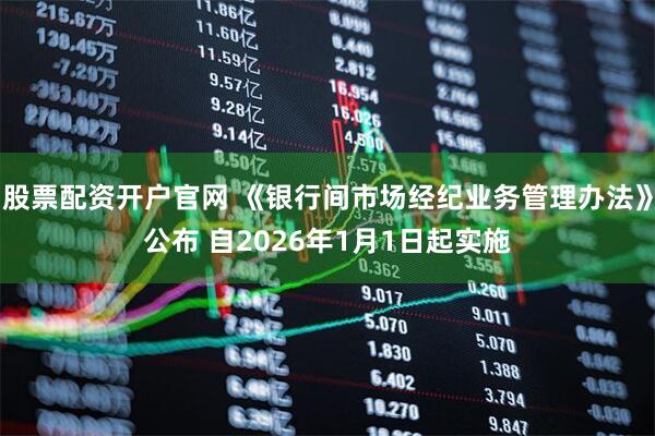 股票配资开户官网 《银行间市场经纪业务管理办法》公布 自2026年1月1日起实施