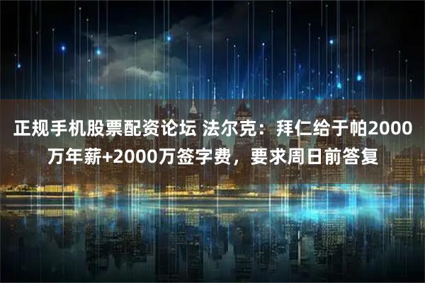 正规手机股票配资论坛 法尔克：拜仁给于帕2000万年薪+2000万签字费，要求周日前答复