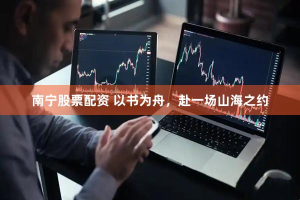 南宁股票配资 以书为舟，赴一场山海之约