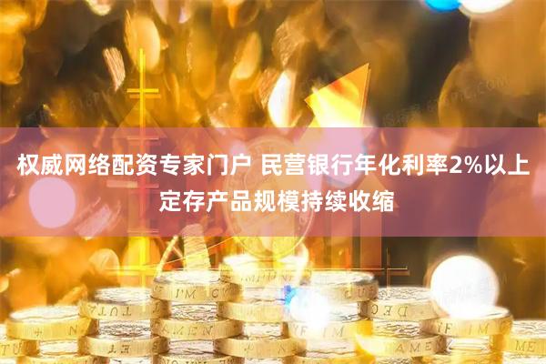 权威网络配资专家门户 民营银行年化利率2%以上 定存产品规模持续收缩